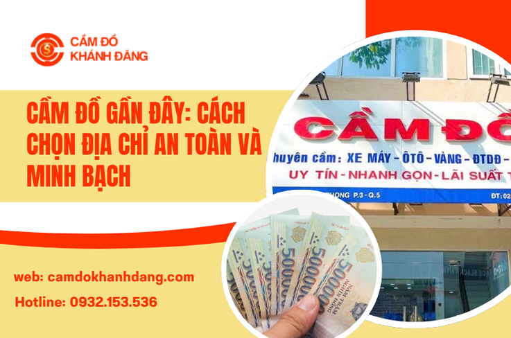 Cầm Đồ Gần Đây: Cách Chọn Địa Chỉ An Toàn Và Minh Bạch